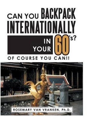 Can You Backpack Internationally in Your 60's?: Of Course You Can!! by Ph D. Ros