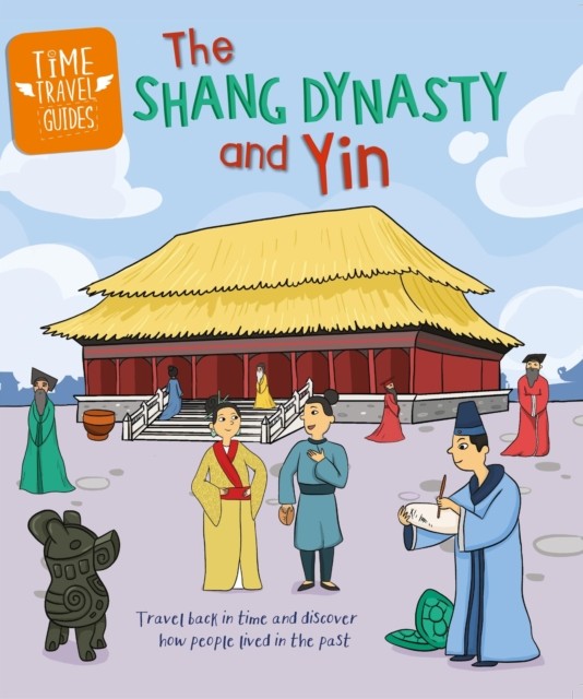 Time Travel Guides: The Shang Dynasty and Yin by Tim Cooke (Hardback Book)