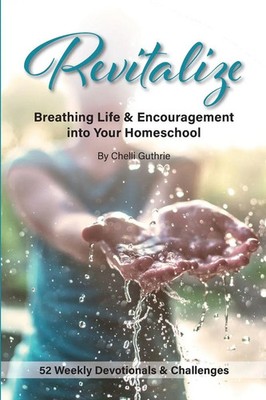 Revitalize Breathing Life and Encouragement into Your Homeschool Chelli Guthrie