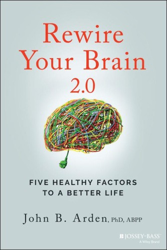 Rewire Your Brain 2.0: Five Healthy Factors to a B etter Life by John B. Arden