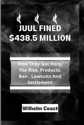 Juul Fined $438.5 Million: How They Got Here, The Rise, Products, Ban, Lawsuits