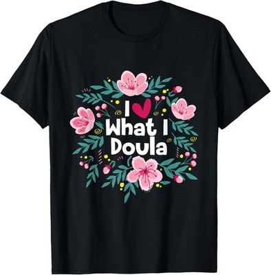 I Love What I Doula - Midwifery Childbirth Labor Assistant T-Shirt