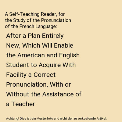 A Self-Teaching Reader, for the Study of the Pronunciation of the French Languag