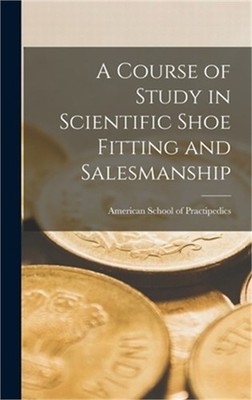 A Course of Study in Scientific Shoe Fitting and Salesmanship (Hardback or Cased