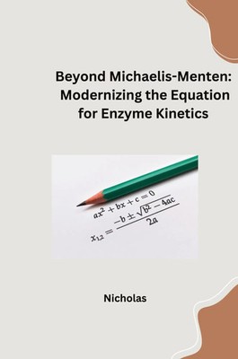 Nicholas | Beyond Michaelis-Menten: Modernizing the Equation for Enzyme Kinetics