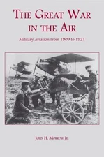 The Great War in the Air: Military Aviation from 1909 to 1921, Morrow Jr., John 