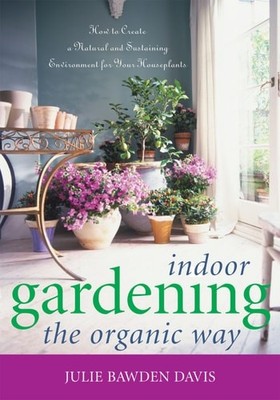 Indoor Gardening the Organic Way: How to Create a Natural and Sustaining Environ