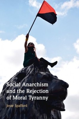 Social Anarchism and the Rejection of Moral Tyranny, Paperback by Spafford, J...