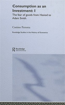 Consumption As An Investment : I : The Fear of Goods from Hesiod to Adam Smit...