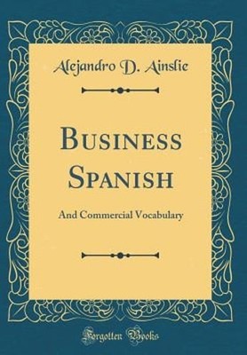 Business Spanish: And Commercial Vocabulary (Classic Reprint) by Ainslie: New