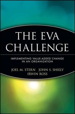 The EVA Challenge: Implementing Value-Added Change in an Organization by Joel M.