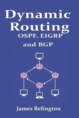 Dynamic Routing: OSPF, EIGRP and BGP in Cisco, Juniper and Mikrotik by James Rel