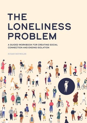 The Loneliness Problem: A Guided Workbook for Creating Social Connection and End