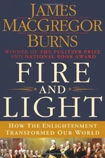 FIRE AND LIGHT: HOW THE ENLIGHTENMENT TRANSFORMED OUR By James Macgregor Burns