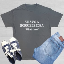 That's A Horrible Idea. What Time? Sarcastic Novelty Funny T-Shirts