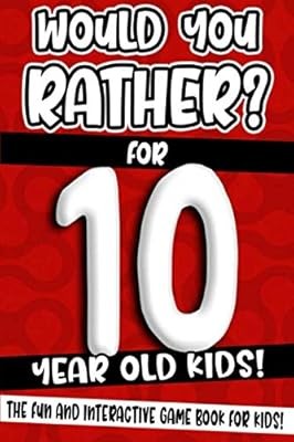 Would You Rather? For 10 Year Old Kids!: The Fun And Interactive Game Book For K