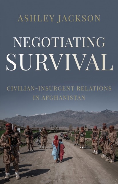 Negotiating Survival: Civilian–Insurgent Relations by Ashley Jackson HARDBACK