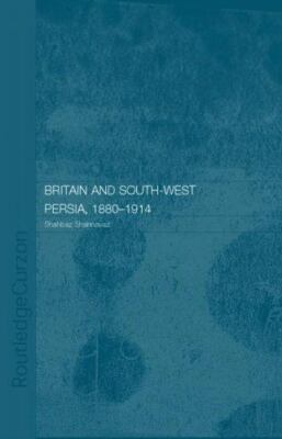 Britain and the Opening Up Of South-West Persia, 1880-1914 : A Study in Imper...