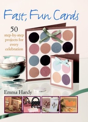 Fast, Fun Cards - 50 Step-by-step Projects For Every Celebration, Emma Hardy, Ve