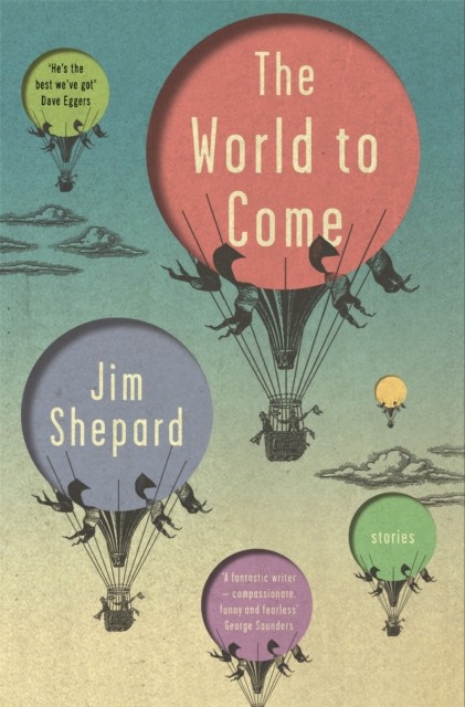 The World to Come: Stories by Jim Shepard (PB 2018) - Image 4