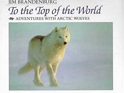 To the Top of the World : Adventures with Arctic Wolves Jim Brand