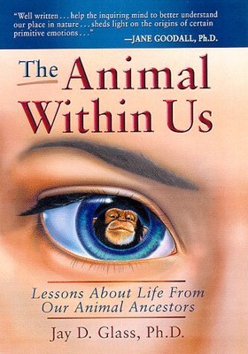THE ANIMAL WITHIN US: LESSONS ABOUT LIFE FROM OUR ANIMAL By Jay D. Glass **NEW**