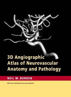 3D Angiographic Atlas of Neurovascular Anatomy and Pathology by Borden, Neil M.