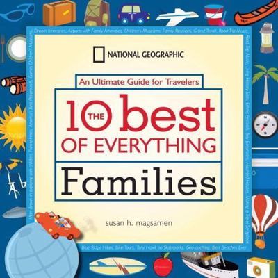 The 10 Best of Everything Families: An Ultimate Guide for Travelers (National G