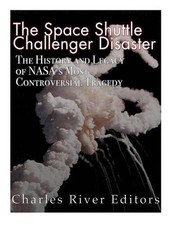 The Space Shuttle Challenger Disaster: The History and Legacy of NASA's Most Not