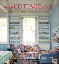 EASY COTTAGE STYLE: COMFORTABLE INTERIORS FOR COUNTRY By Liz Bauwens & Alexandra