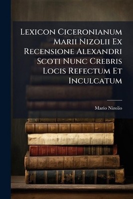 Lexicon Ciceronianum Marii Nizolii Ex Recensione Alexandri Scoti Nunc Crebris Lo