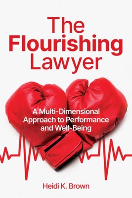 Flourishing Lawyer : A Multi-dimensional Approach to Performance and Well-bei...