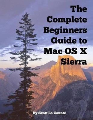 The Complete Beginners Guide to Mac OS X Sierra (Version 10.12): (For MacBook, M
