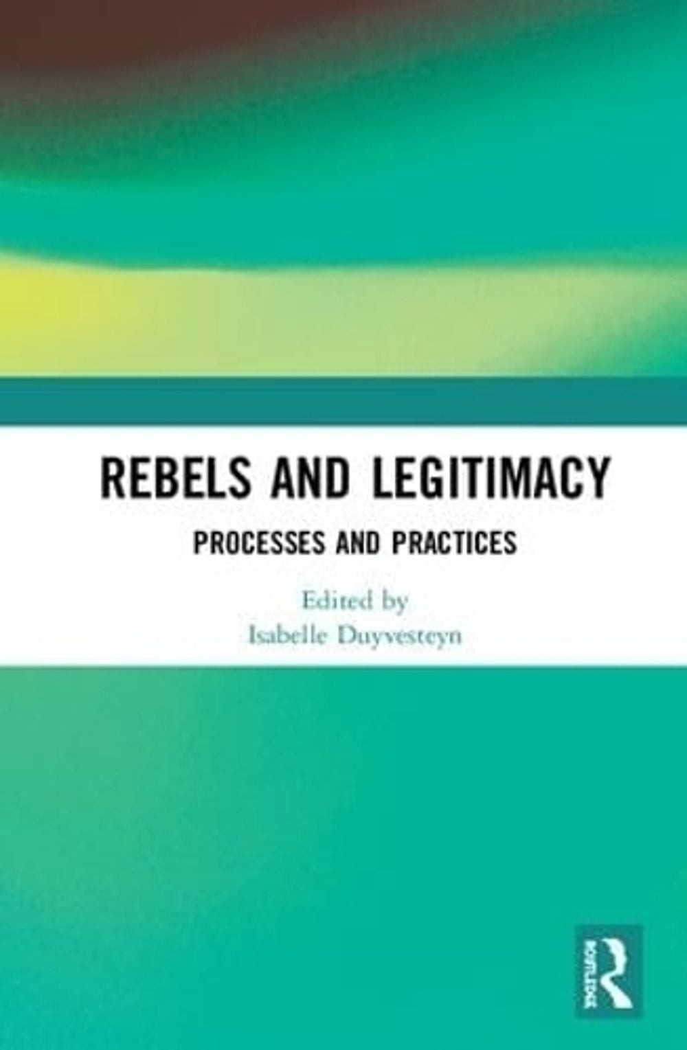 Rebels and Legitimacy: Processes and Practices by Isabelle Duyvesteyn ...