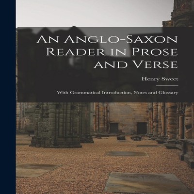 An Anglo-Saxon Reader in Prose and Verse With Grammatical Introdu