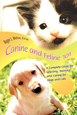 Canine and Feline 101:A Complete Guide for Selecting, T -  NEW Roger L Welton  2