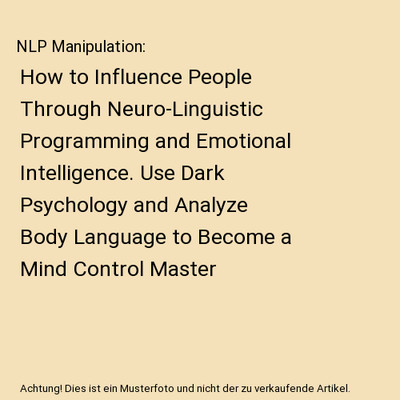 NLP Manipulation: How to Influence People Through Neuro-Linguistic Programming a