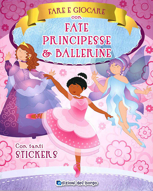 FARE E GIOCARE CON FATE, PRINCIPESSE E BALLERINE. CON ADESIVI AA.VV.