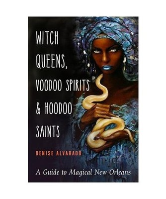 Witch Queens, Voodoo Spirits, and Hoodoo Saints: A Guide to Magical New Orleans,