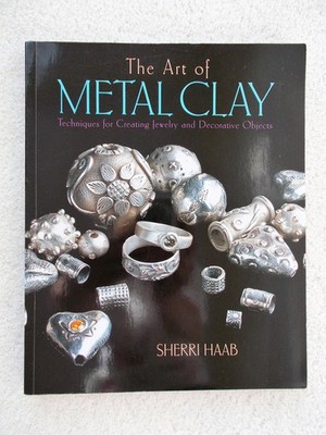 The Art of Metal Clay: Techniques for Creating Jewelry and Decorative Object...
