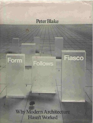 Form Follows Fiasco : Why Modern Architecture Hasn't Worked Peter