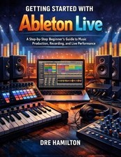 Getting Started with Ableton Live: A Step-by-Step Beginner's Guide to Music Prod
