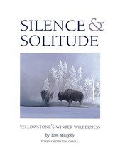 SILENCE & SOLITUDE: YELLOWSTONE'S WINTER WILDERNESS By Tom Murphy & Tim Cahill