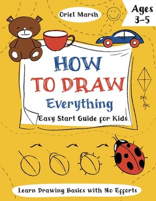 How to Draw Everything: An Easy Start Guide for Kids Ages 3-5 to Learn Drawing B