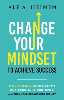Change Your Mindset To Achieve Success: The Ultimate Guide to Eliminate Self...