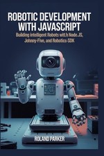 Robotic Development with JavaScript: Building Intelligent Robots with Node.js, J