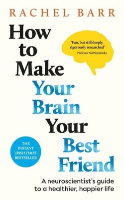 How to Make Your Brain Your Best Friend A Neuroscientist's Guide to a Healthi...