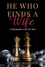 He Who Finds A Wife: A Husband's Call To War by Torrance Mackins, Jr Paperback B