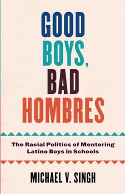 Good Boys, Bad Hombres : the Racial Politics of Mentori -  NEW Michael V. Sing 2