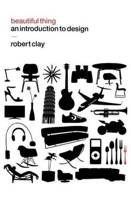 Beautiful Thing: An Introduction to Design by Robert Clay (English) Hardcover Bo